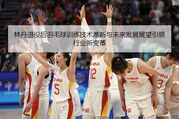 lin-dan-tui-yi-hou-yu-mao-qiu-xun-lian-ji-shu-ge-xin-yu-wei-lai-fa-zhan-zhan-wang-yin-ling-hang-ye-xin-bian-ge-2-438.jpg