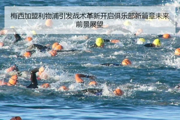 梅西加盟利物浦引发战术革新开启俱乐部新篇章未来前景展望