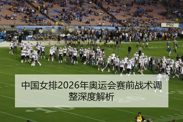 中国女排2026年奥运会赛前战术调整深度解析