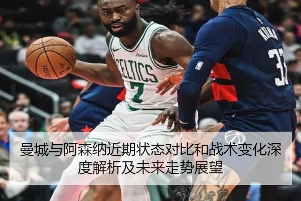 曼城与阿森纳近期状态对比和战术变化深度解析及未来走势展望
