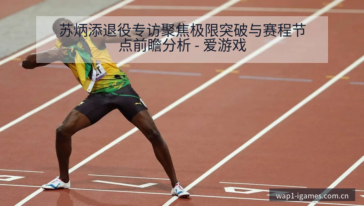 苏炳添退役专访聚焦极限突破与赛程节点前瞻分析 - 爱游戏