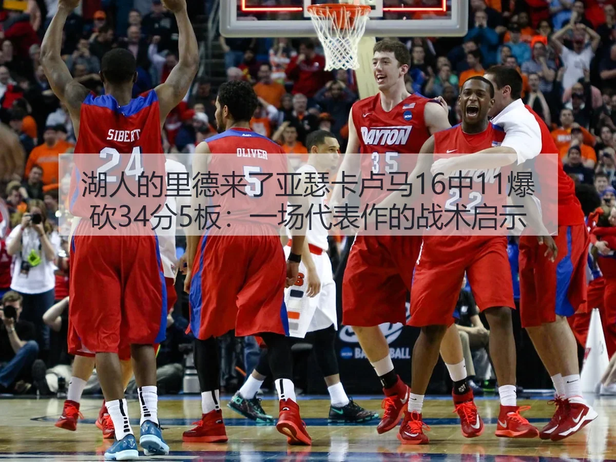 湖人的里德来了亚瑟卡卢马16中11爆砍34分5板：一场代表作的战术启示